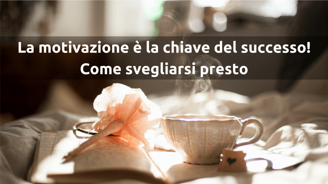 La motivazione è la chiave del successo! Come svegliarsi presto