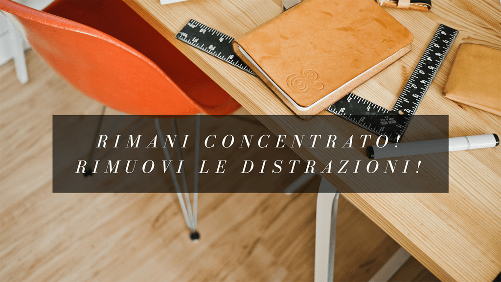 Rimani concentrato! Rimuovi le distrazioni!