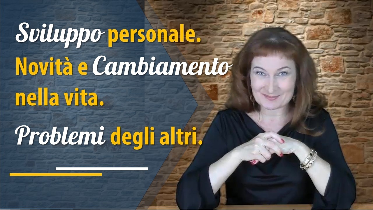 Sviluppo personale. Novità e cambiamento nella vita. Problemi degli altri.