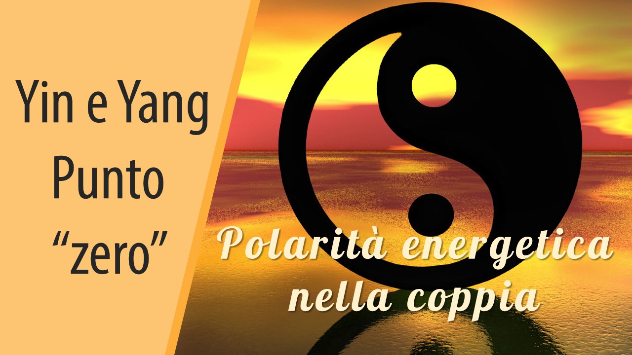 Yin e Yang. Punto “zero”. Polarità energetica nella coppia