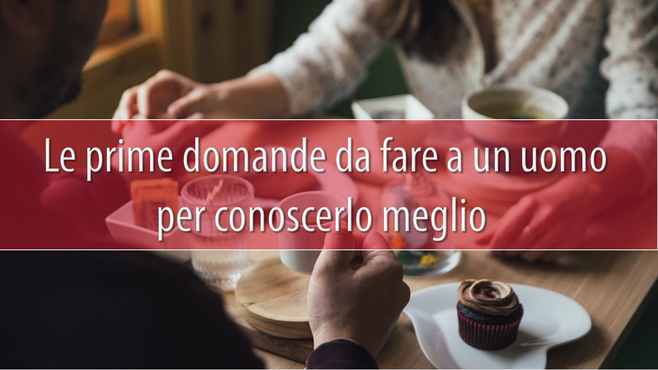 Le prime domande da fare a un uomo per conoscerlo meglio