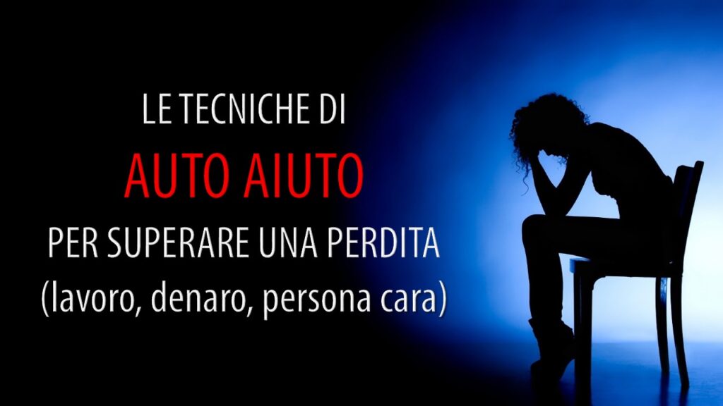 LE TECNICHE DI AUTO AIUTO PER SUPERARE UNA PERDITA E RICOMINCIARE A VIVERE