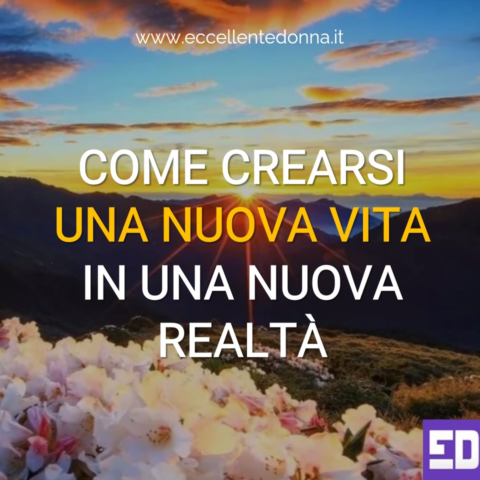 COME CREARSI UNA NUOVA VITA IN UNA NUOVA REALTÀ