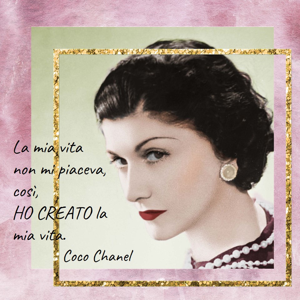 La mia vita non mi piaceva, così, HO CREATO la mia vita. Coco Chanel