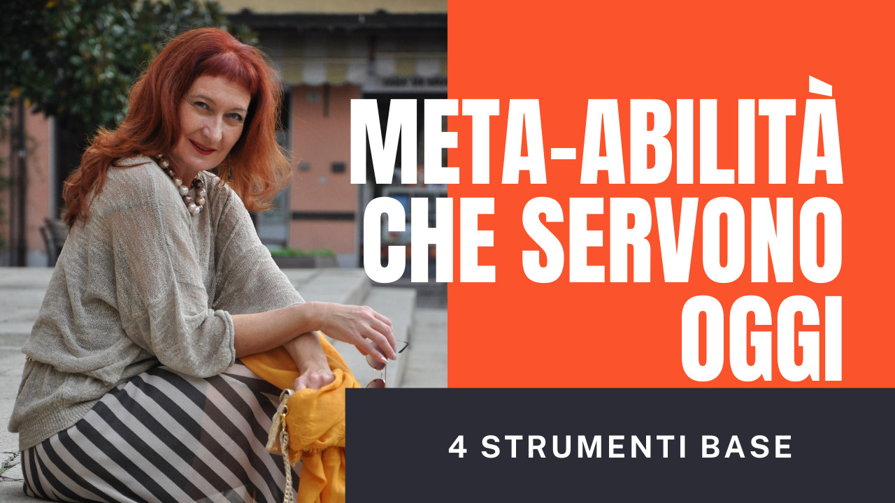 META-ABILITÀ CHE SERVONO OGGI. 4 STRUMENTI BASE CHE PERMETTONO DI SISTEMARE TUTTO